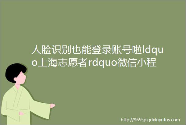 人脸识别也能登录账号啦ldquo上海志愿者rdquo微信小程序功能升级